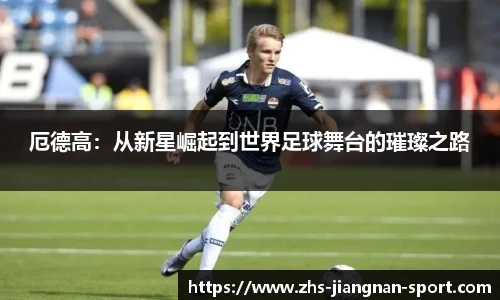 厄德高：从新星崛起到世界足球舞台的璀璨之路