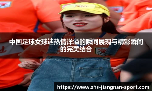 中国足球女球迷热情洋溢的瞬间展现与精彩瞬间的完美结合